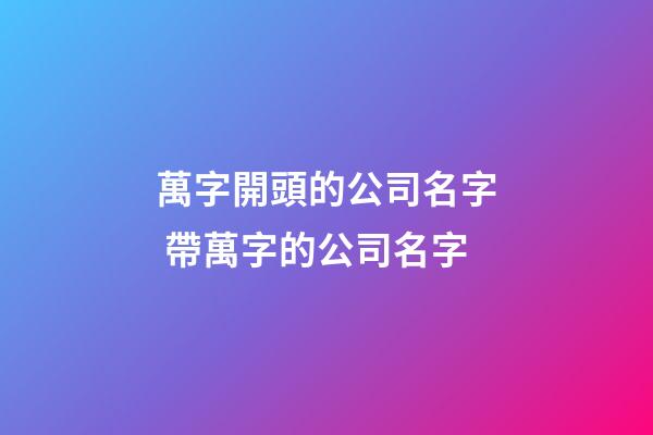 萬字開頭的公司名字 帶萬字的公司名字-第1張-公司起名-玄機派